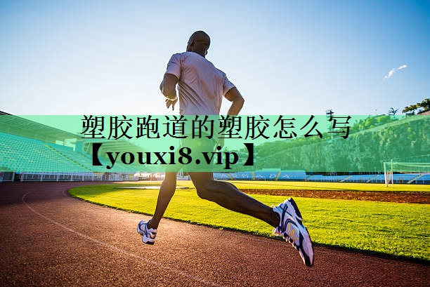 塑胶跑道的塑胶怎么写