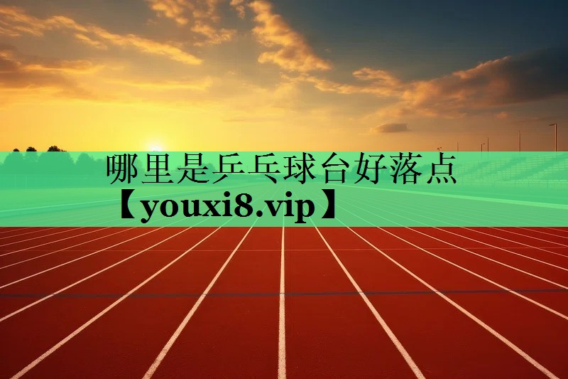 哪里是乒乓球台好落点