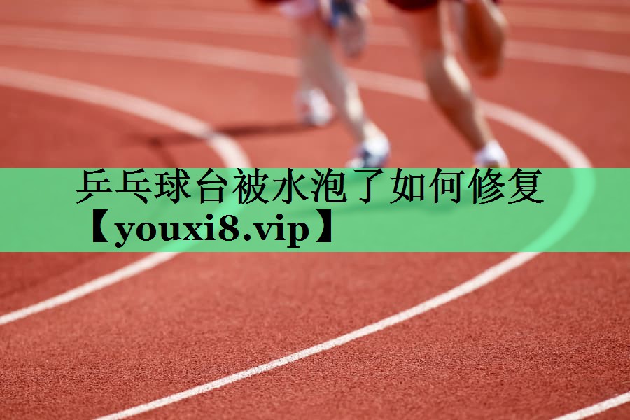 乒乓球台被水泡了如何修复