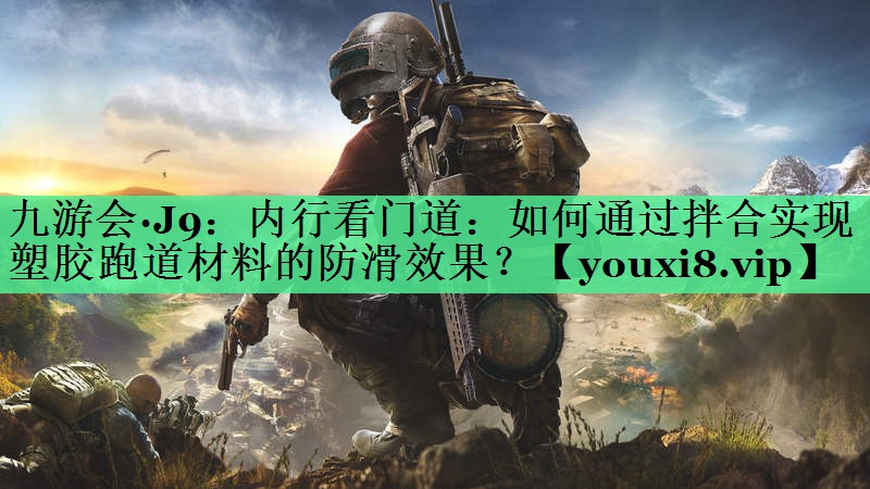 内行看门道：如何通过拌合实现塑胶跑道材料的防滑效果？