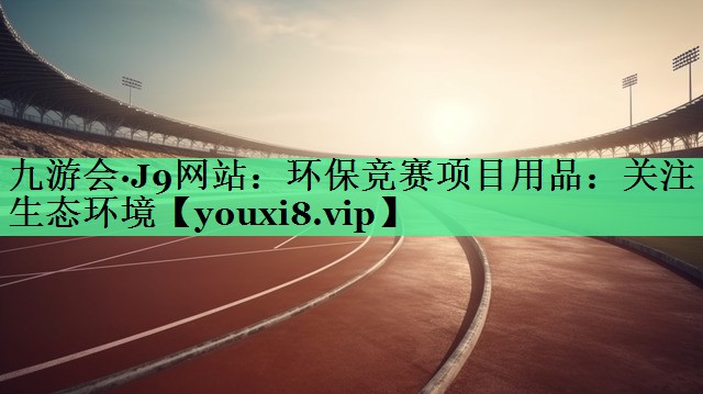 环保竞赛项目用品：关注生态环境