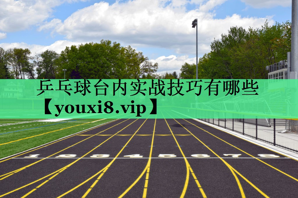乒乓球台内实战技巧有哪些