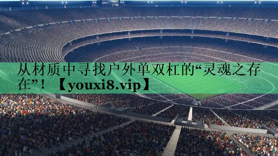 从材质中寻找户外单双杠的“灵魂之存在”！